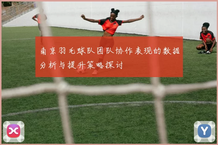 南京羽毛球队团队协作表现的数据分析与提升策略探讨