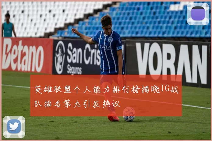 英雄联盟个人能力排行榜揭晓IG战队排名第九引发热议