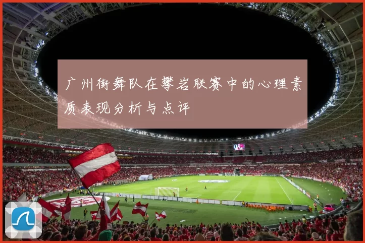 广州街舞队在攀岩联赛中的心理素质表现分析与点评