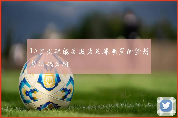 15岁女孩能否成为足球明星的梦想与挑战分析