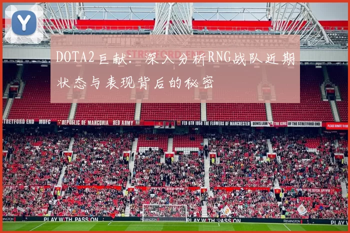 DOTA2巨献：深入分析RNG战队近期状态与表现背后的秘密