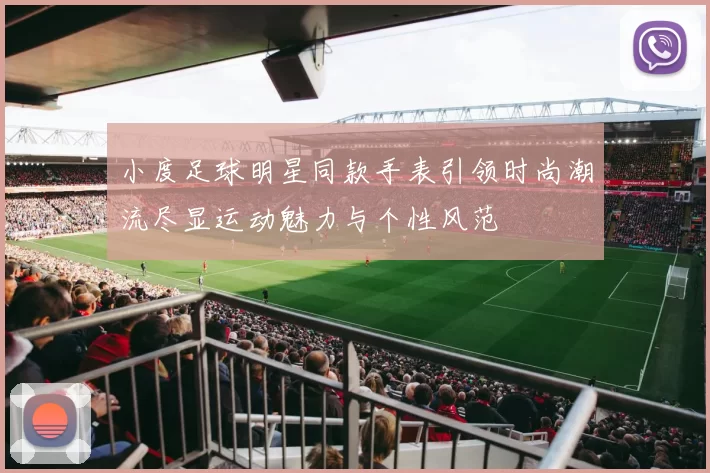 小度足球明星同款手表引领时尚潮流尽显运动魅力与个性风范