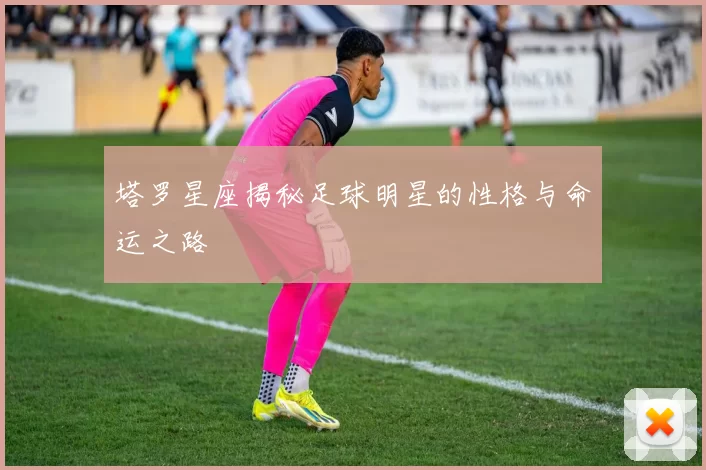 塔罗星座揭秘足球明星的性格与命运之路