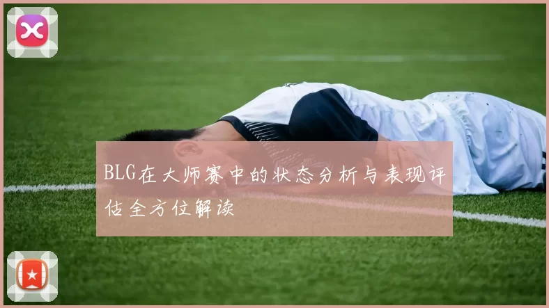 BLG在大师赛中的状态分析与表现评估全方位解读