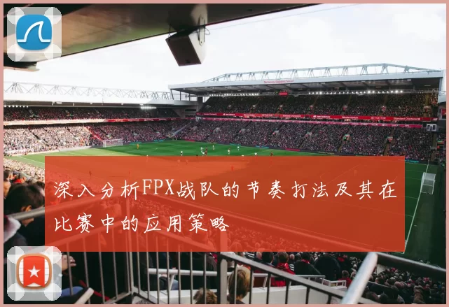 深入分析FPX战队的节奏打法及其在比赛中的应用策略