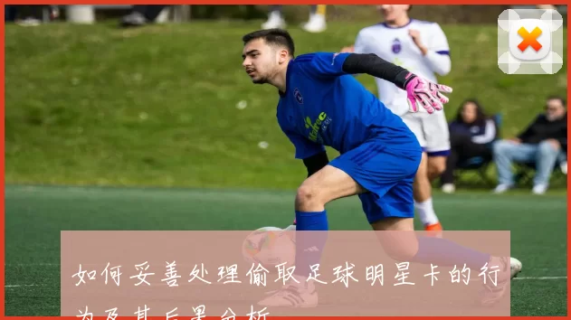 如何妥善处理偷取足球明星卡的行为及其后果分析