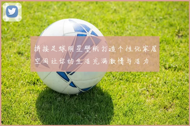拼接足球明星壁纸打造个性化家居空间让你的生活充满激情与活力