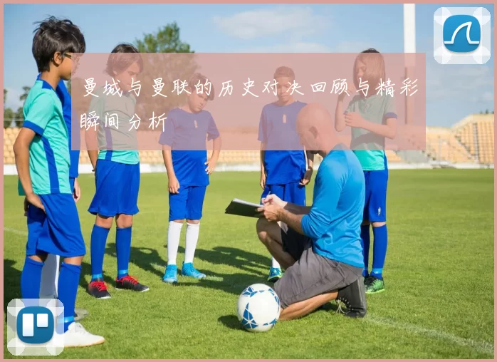 曼城与曼联的历史对决回顾与精彩瞬间分析