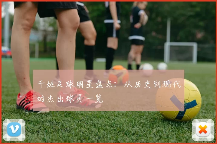 千姓足球明星盘点：从历史到现代的杰出球员一览