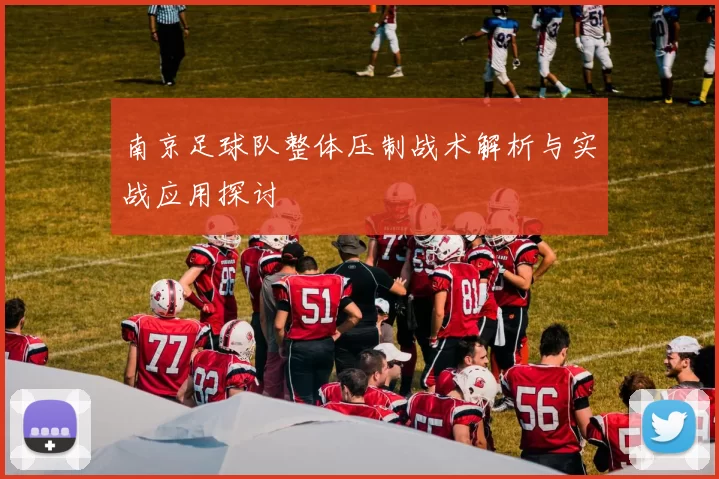 南京足球队整体压制战术解析与实战应用探讨
