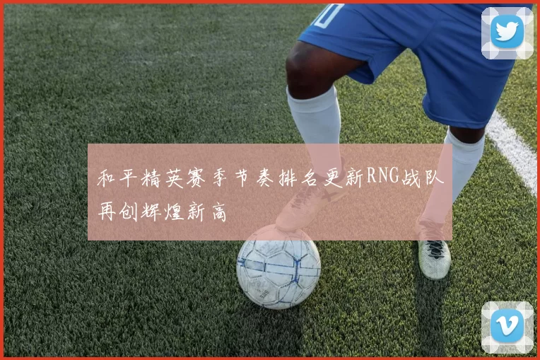 和平精英赛季节奏排名更新RNG战队再创辉煌新高
