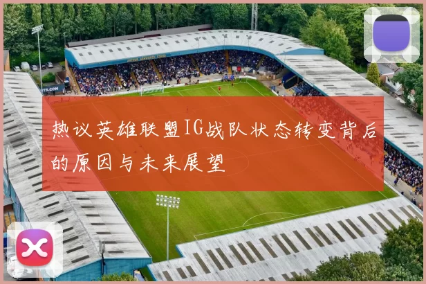 热议英雄联盟IG战队状态转变背后的原因与未来展望