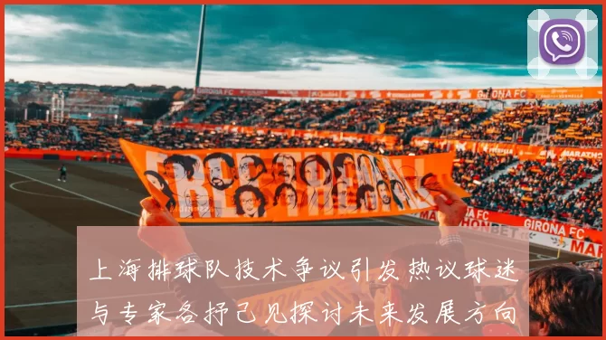上海排球队技术争议引发热议球迷与专家各抒己见探讨未来发展方向