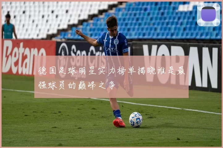 德国足球明星实力榜单揭晓谁是最强球员的巅峰之争