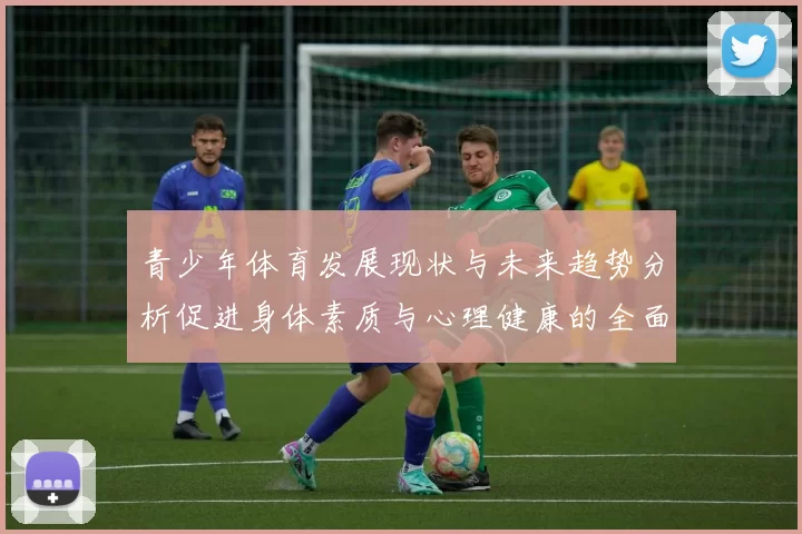 青少年体育发展现状与未来趋势分析促进身体素质与心理健康的全面提升
