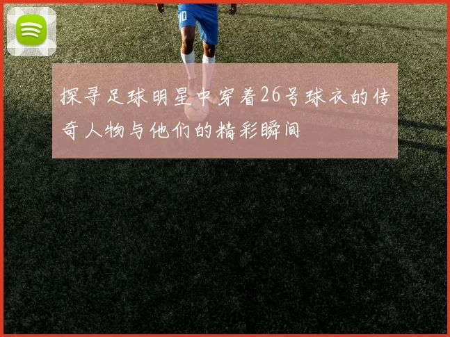 探寻足球明星中穿着26号球衣的传奇人物与他们的精彩瞬间