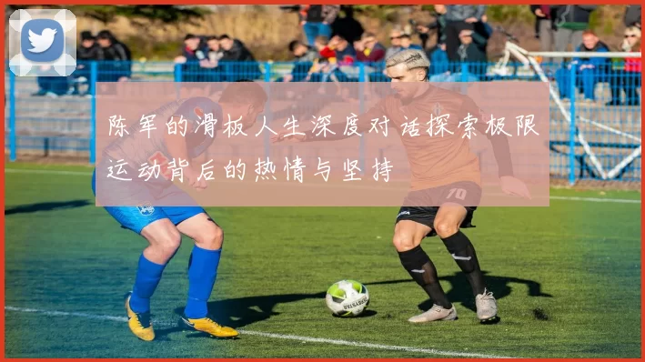 陈军的滑板人生深度对话探索极限运动背后的热情与坚持