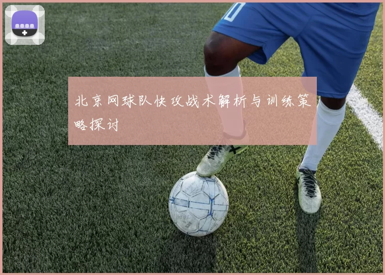 北京网球队快攻战术解析与训练策略探讨