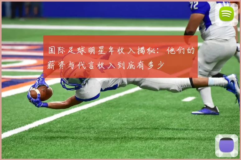 国际足球明星年收入揭秘：他们的薪资与代言收入到底有多少