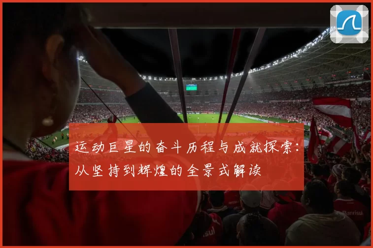 运动巨星的奋斗历程与成就探索：从坚持到辉煌的全景式解读