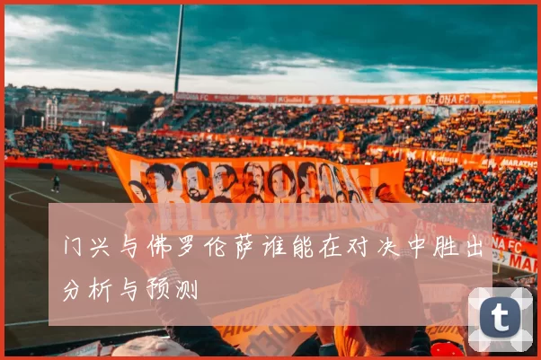 门兴与佛罗伦萨谁能在对决中胜出分析与预测