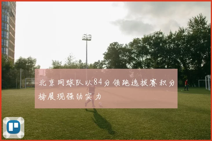 北京网球队以84分领跑选拔赛积分榜展现强劲实力