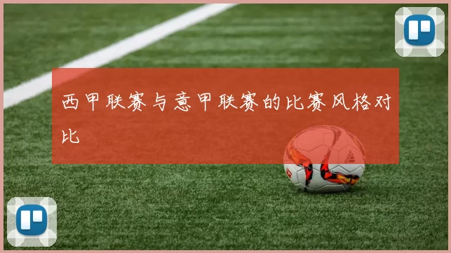 西甲联赛与意甲联赛的比赛风格对比