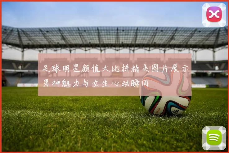 足球明星颜值大比拼精美图片展示男神魅力与女生心动瞬间