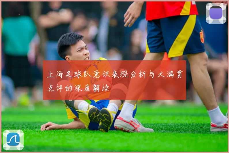 上海足球队意识表现分析与大满贯点评的深度解读