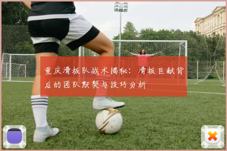 重庆滑板队战术揭秘：滑板巨献背后的团队默契与技巧分析