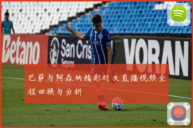 巴萨与阿森纳精彩对决直播视频全程回顾与分析