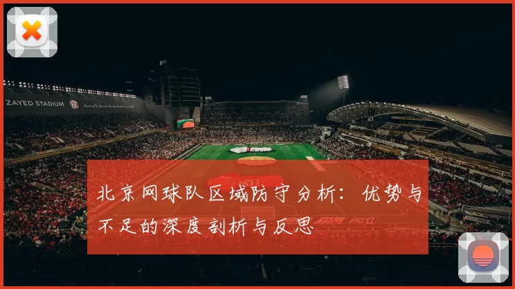 北京网球队区域防守分析：优势与不足的深度剖析与反思
