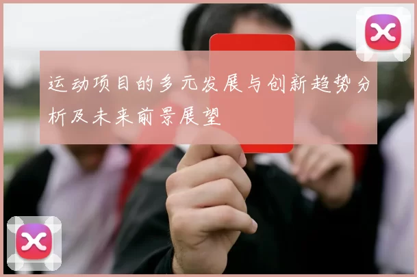 运动项目的多元发展与创新趋势分析及未来前景展望