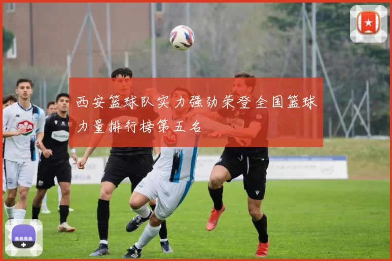 西安篮球队实力强劲荣登全国篮球力量排行榜第五名