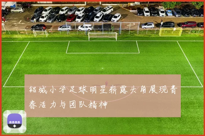 铝城小学足球明星崭露头角展现青春活力与团队精神