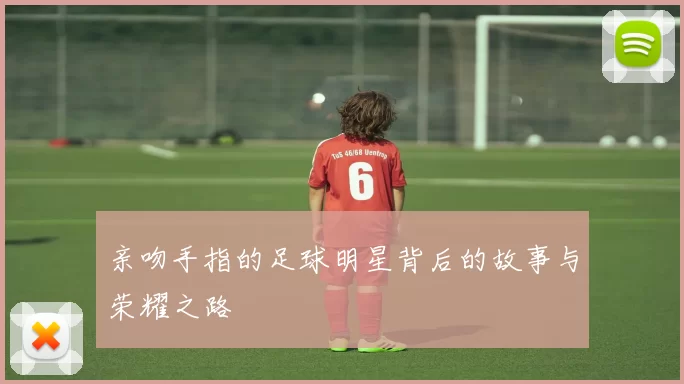 亲吻手指的足球明星背后的故事与荣耀之路