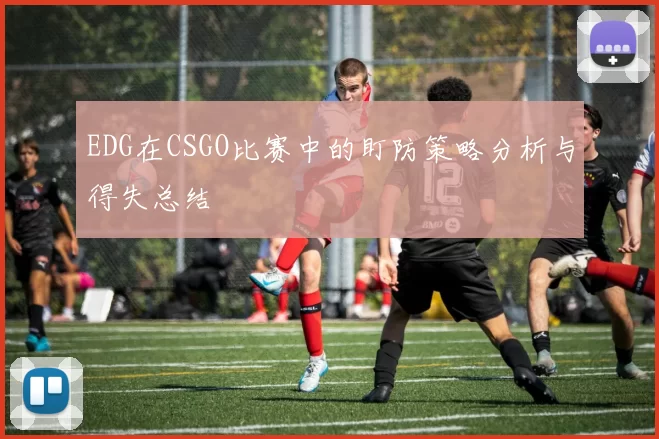 EDG在CSGO比赛中的盯防策略分析与得失总结