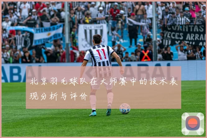 北京羽毛球队在大师赛中的技术表现分析与评价
