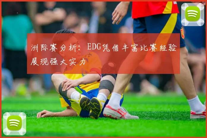 洲际赛分析：EDG凭借丰富比赛经验展现强大实力