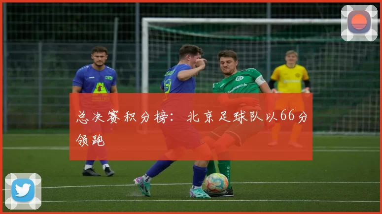 总决赛积分榜：北京足球队以66分领跑