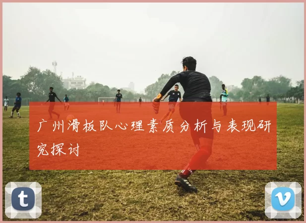 广州滑板队心理素质分析与表现研究探讨