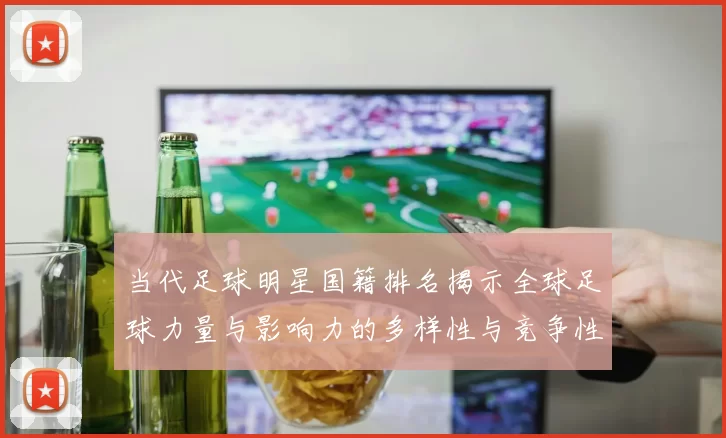当代足球明星国籍排名揭示全球足球力量与影响力的多样性与竞争性