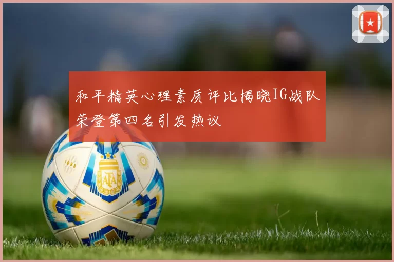 和平精英心理素质评比揭晓IG战队荣登第四名引发热议