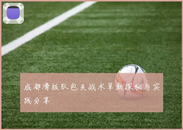 成都滑板队包夹战术革新探秘与实践分享