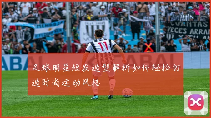 足球明星短发造型解析如何轻松打造时尚运动风格