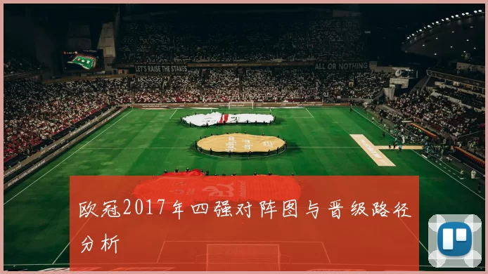 欧冠2017年四强对阵图与晋级路径分析