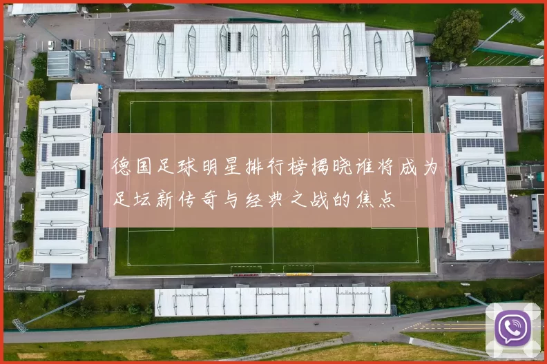 德国足球明星排行榜揭晓谁将成为足坛新传奇与经典之战的焦点