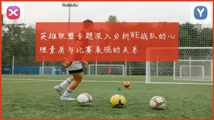 英雄联盟专题深入分析WE战队的心理素质与比赛表现的关系