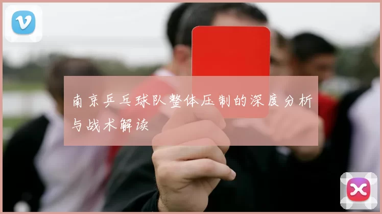南京乒乓球队整体压制的深度分析与战术解读