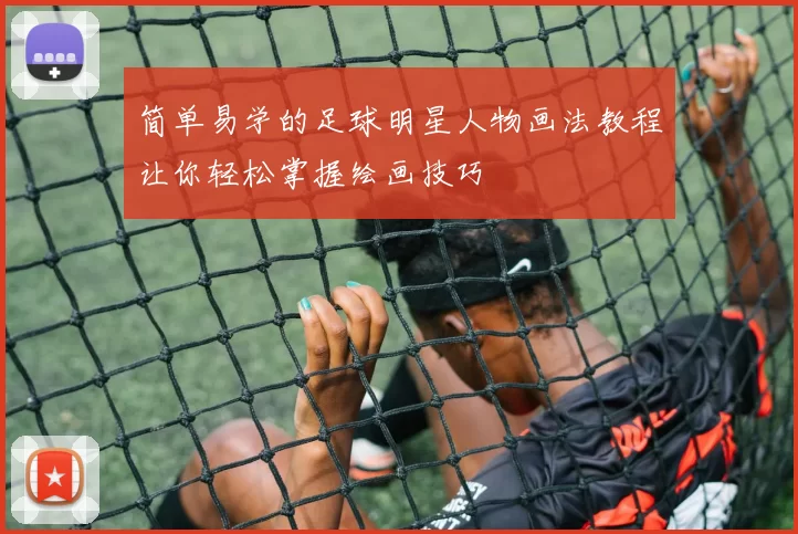 简单易学的足球明星人物画法教程让你轻松掌握绘画技巧
